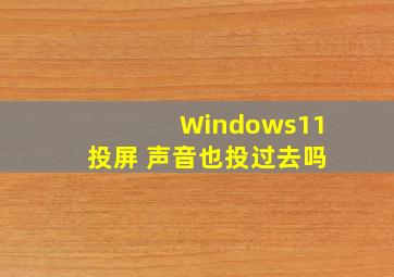 Windows11投屏 声音也投过去吗